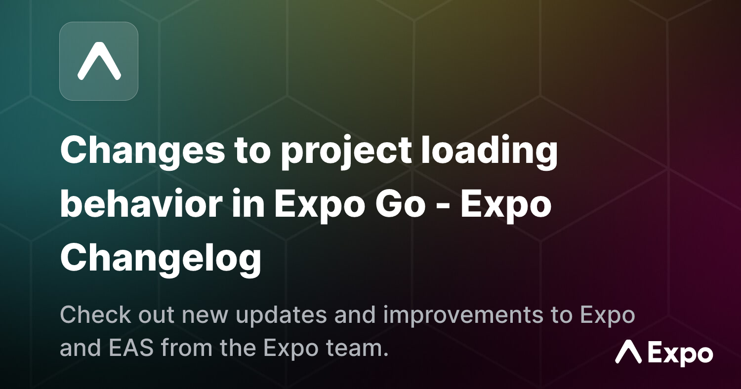 Changes to project loading behavior in Expo Go - Expo Changelog