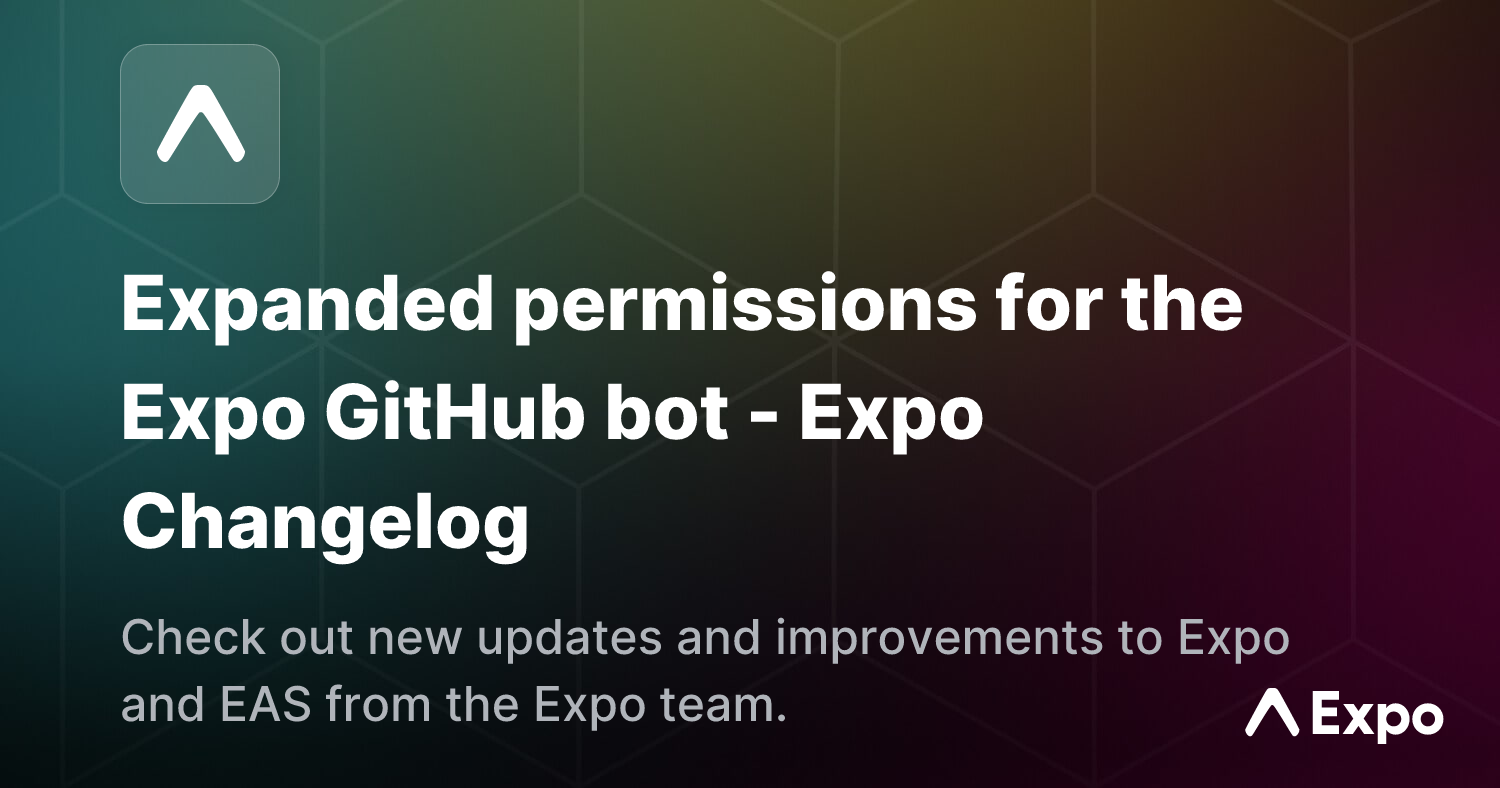 Expanded permissions for the Expo GitHub bot - Expo Changelog