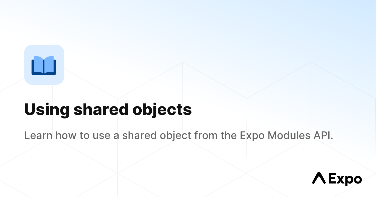 Using shared objects - Expo Documentation